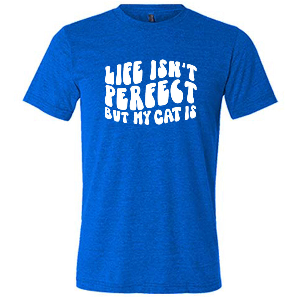 Life Isn't Perfect But My Cat Is Shirt Unisex