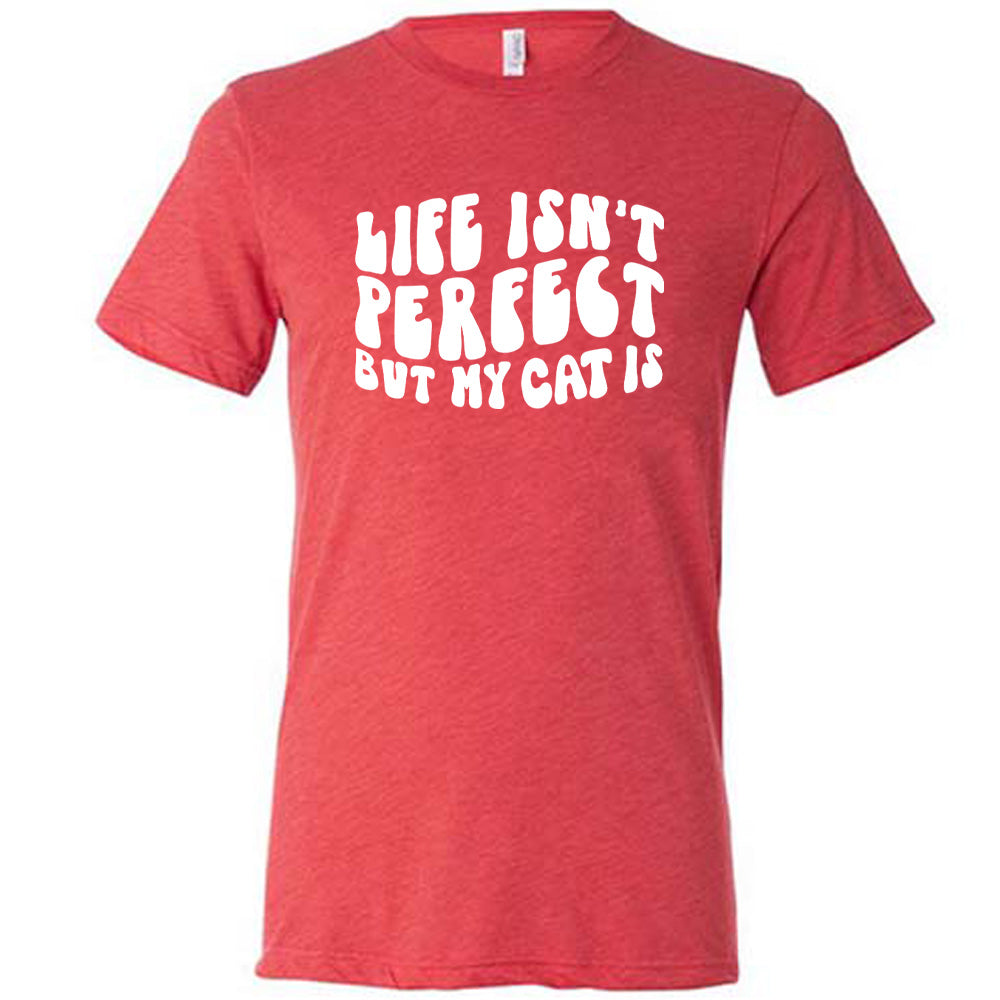 Life Isn't Perfect But My Cat Is Shirt Unisex