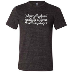 Physically Here, Mentally With My Dog Shirt Unisex