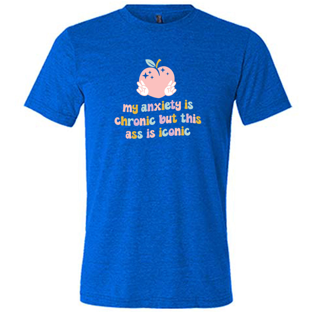 My Anxiety Is Chronic But This Ass Is Iconic Shirt Unisex