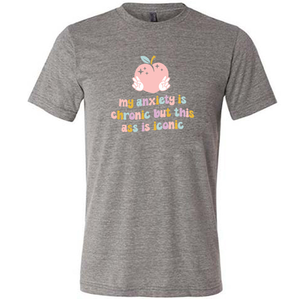 My Anxiety Is Chronic But This Ass Is Iconic Shirt Unisex