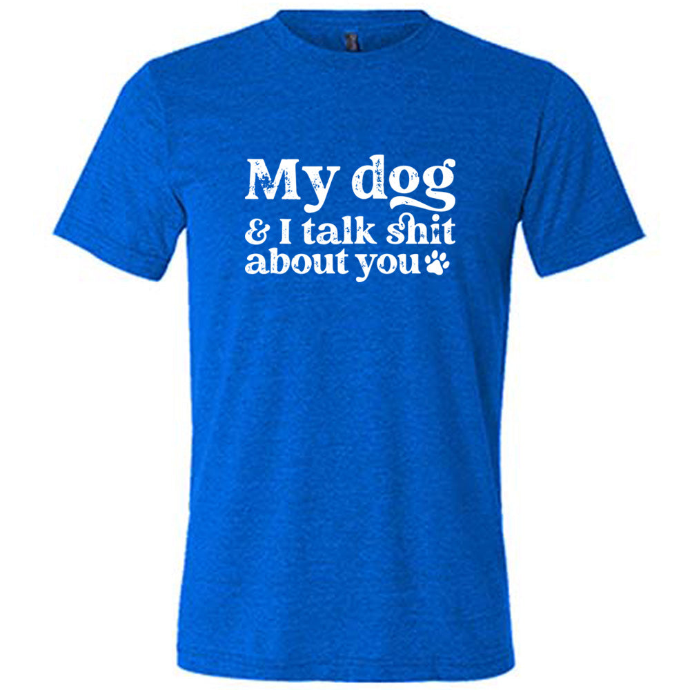 My Dog And I Talk Shit About You Shirt Unisex