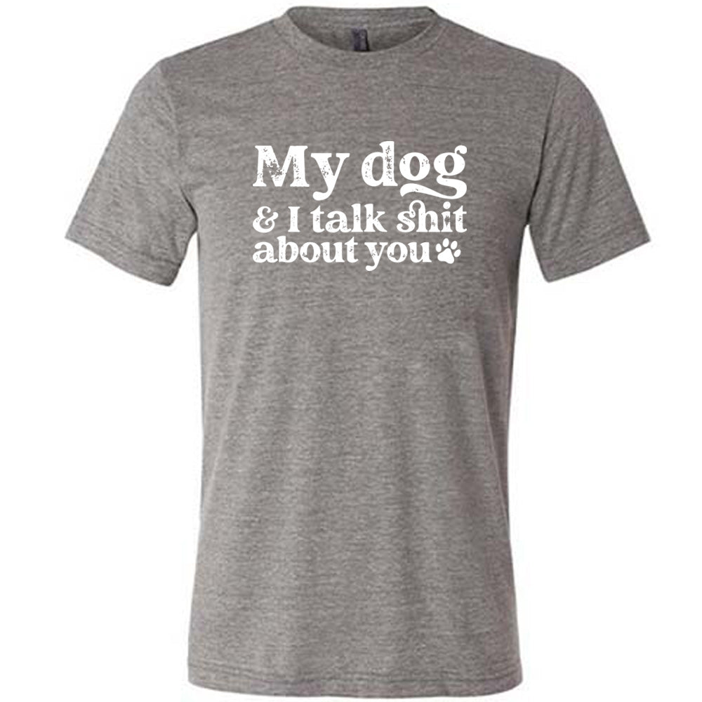 My Dog And I Talk Shit About You Shirt Unisex