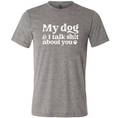 My Dog And I Talk Shit About You Shirt Unisex
