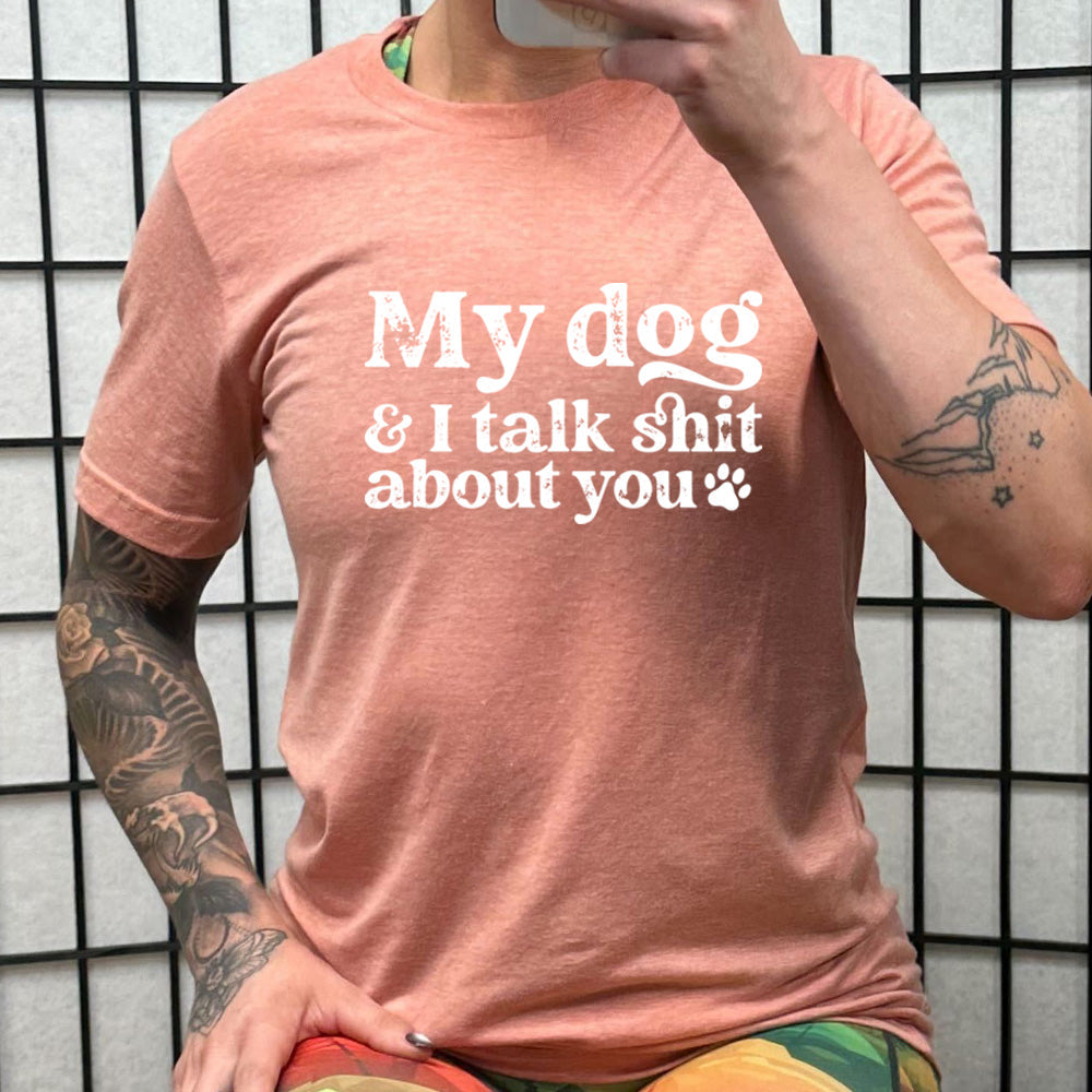My Dog And I Talk Shit About You Shirt Unisex