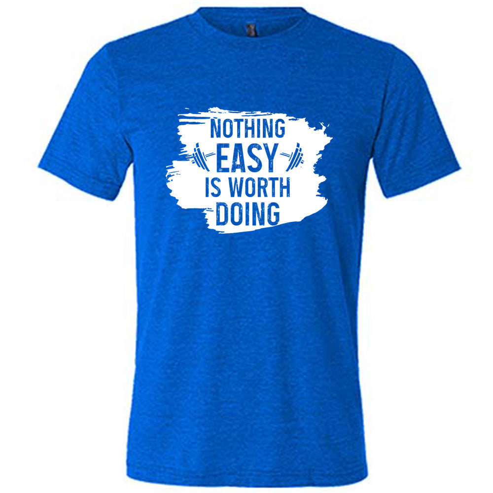 Nothing Easy Is Worth Doing Shirt Unisex