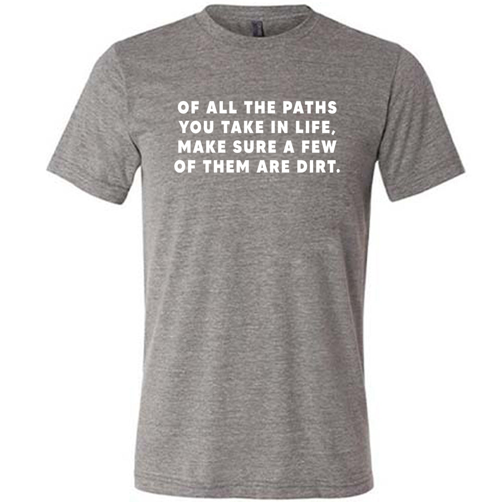 Of All The Paths You Take In Life, Make Sure A Few Of Them Are Dirt Shirt Unisex