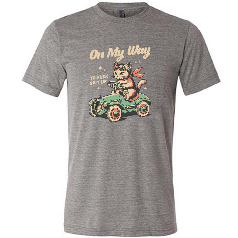 On My Way To Fuck Shit Up Shirt Unisex