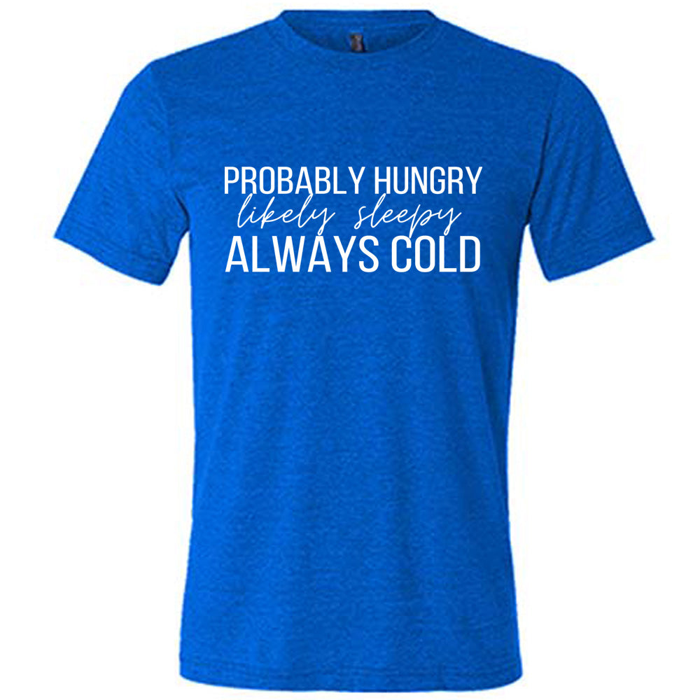 Probably Hungry Likely Sleepy Always Cold Shirt Unisex