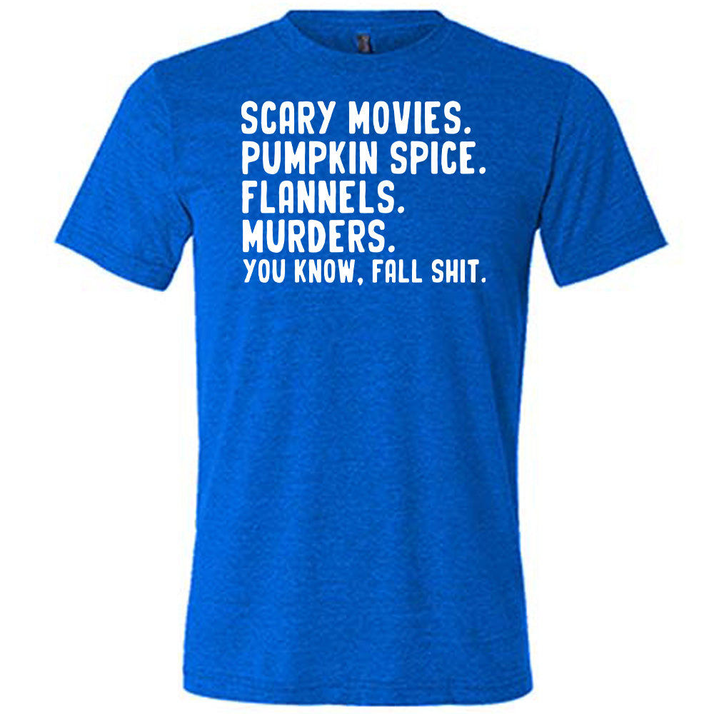 Scary Movies. Pumpkin Spice. Flannels. Murders. You Know Fall Shit Shirt Unisex