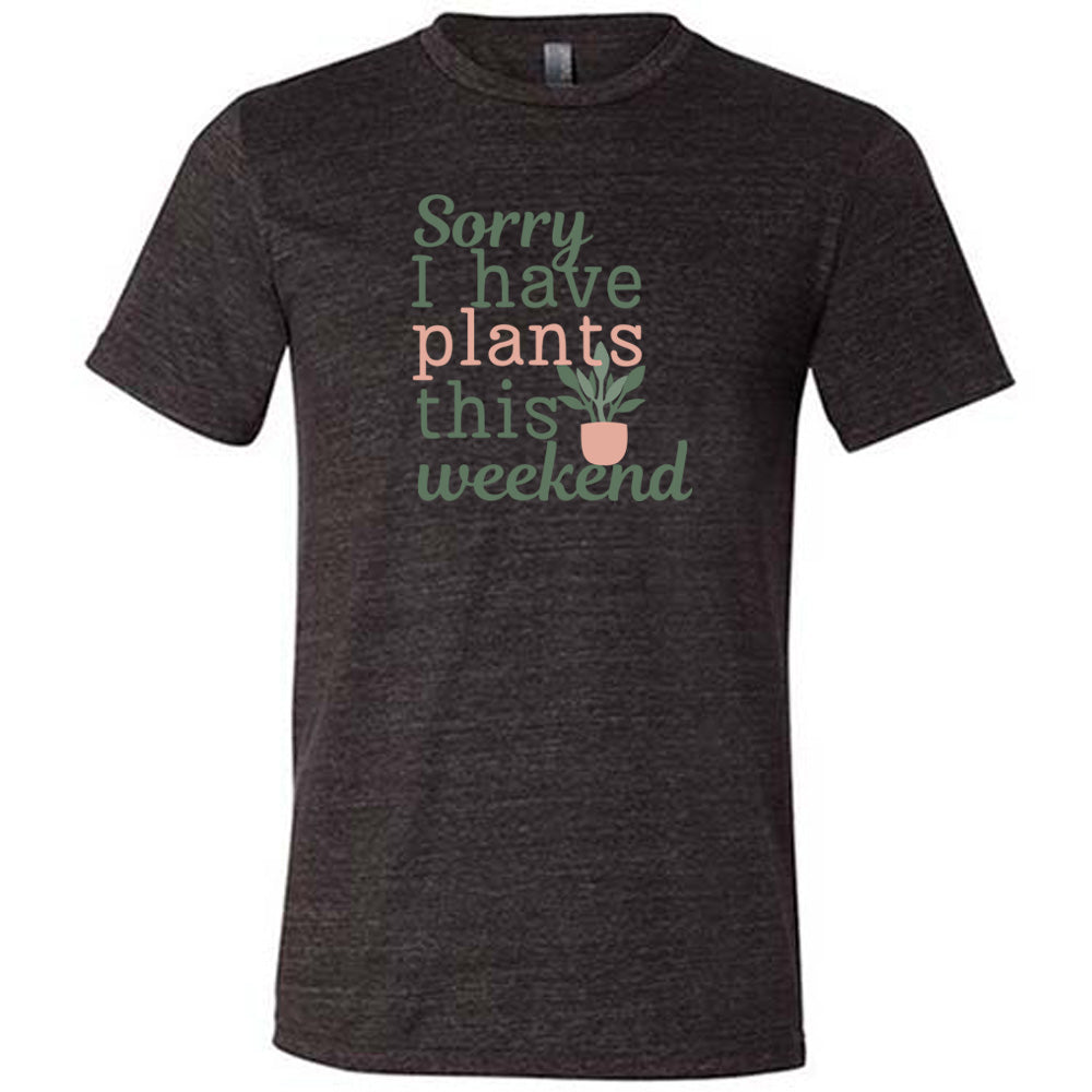 Sorry I Have Plants This Weekend Shirt Unisex