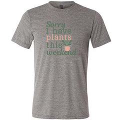 Sorry I Have Plants This Weekend Shirt Unisex