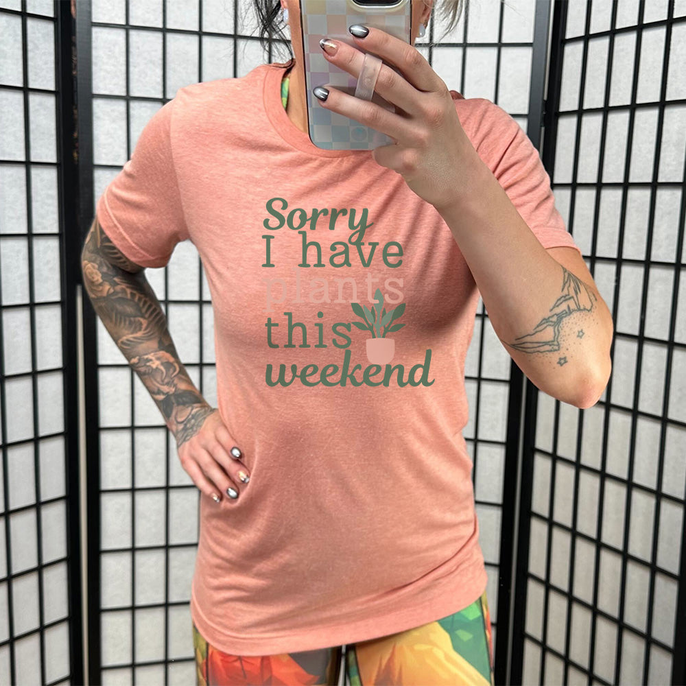 Sorry I Have Plants This Weekend Shirt Unisex
