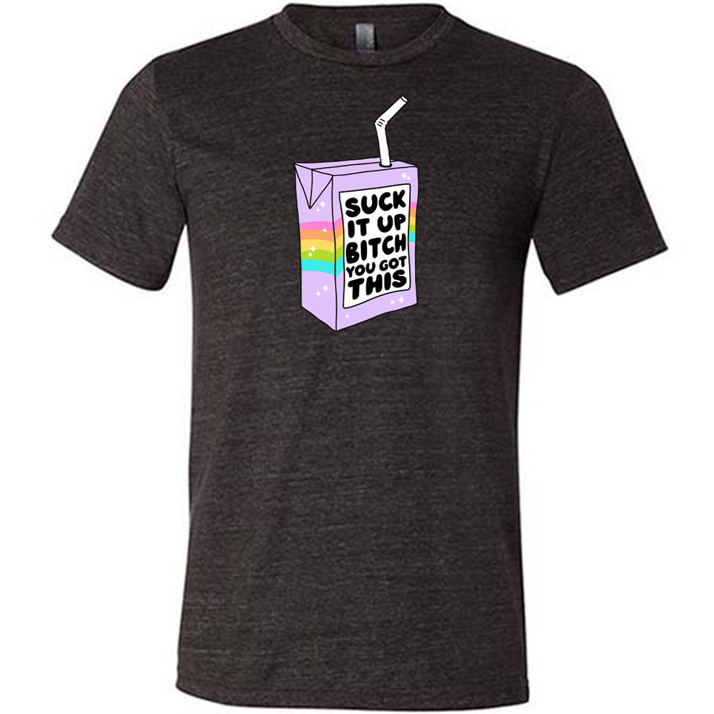Suck It Up Bitch You Got This Shirt Unisex