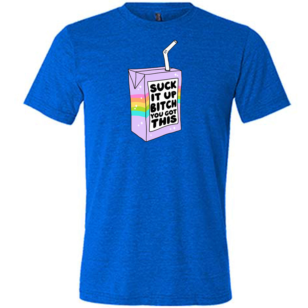 Suck It Up Bitch You Got This Shirt Unisex