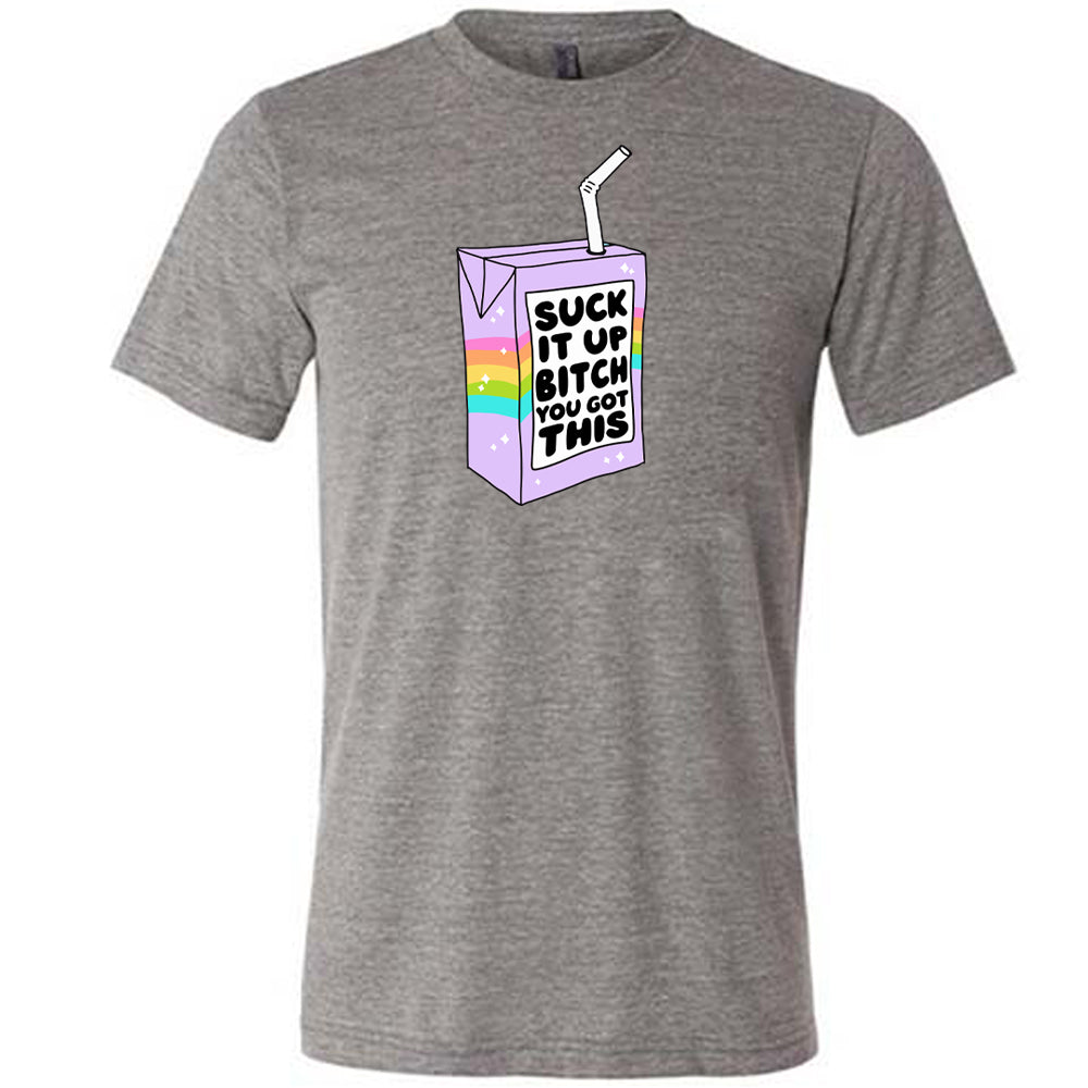 Suck It Up Bitch You Got This Shirt Unisex