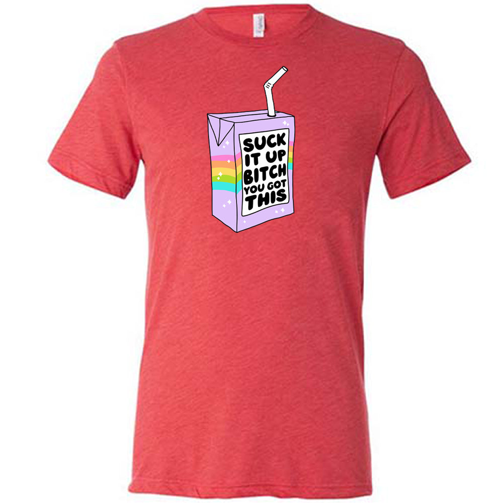 Suck It Up Bitch You Got This Shirt Unisex
