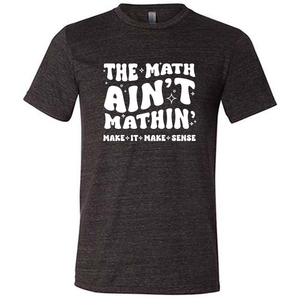 The Math Ain't Mathin' Make It Make Sense Shirt Unisex