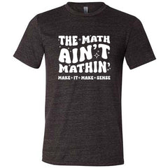 The Math Ain't Mathin' Make It Make Sense Shirt Unisex