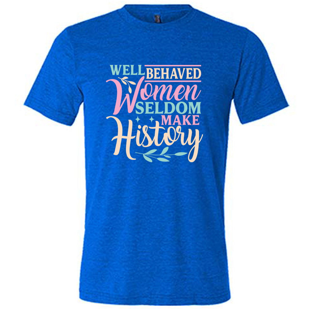 Well Behaved Women Seldom Make History Shirt Unisex