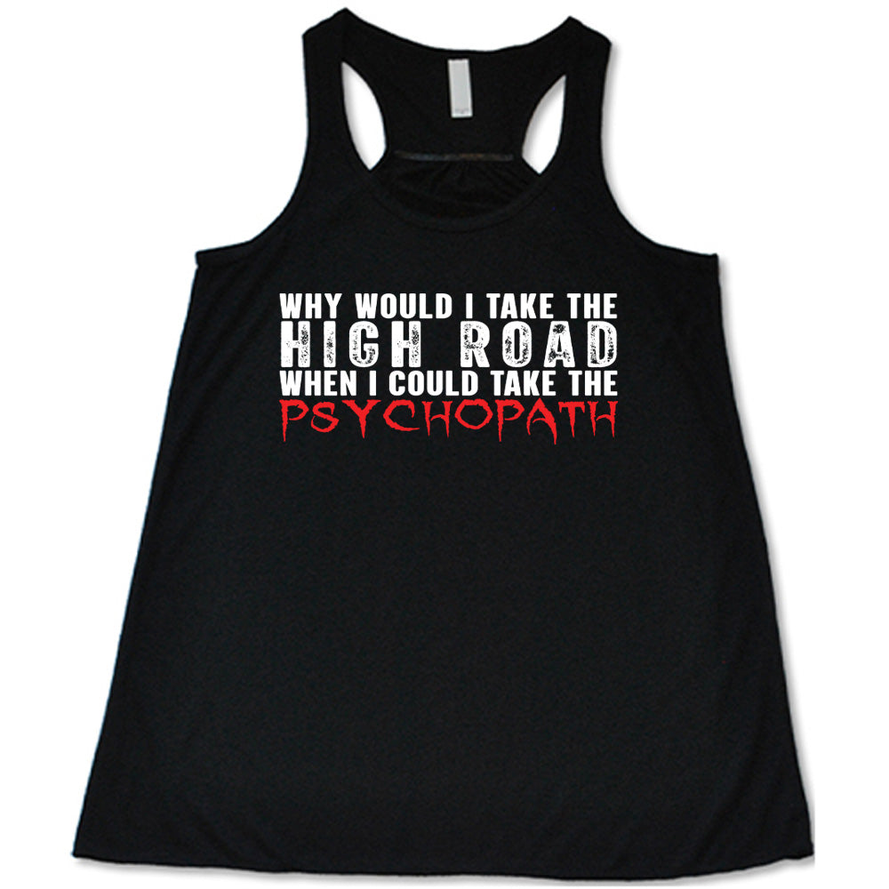 Why Would I Take The High Road When I Could Take The Psychopath Shirt