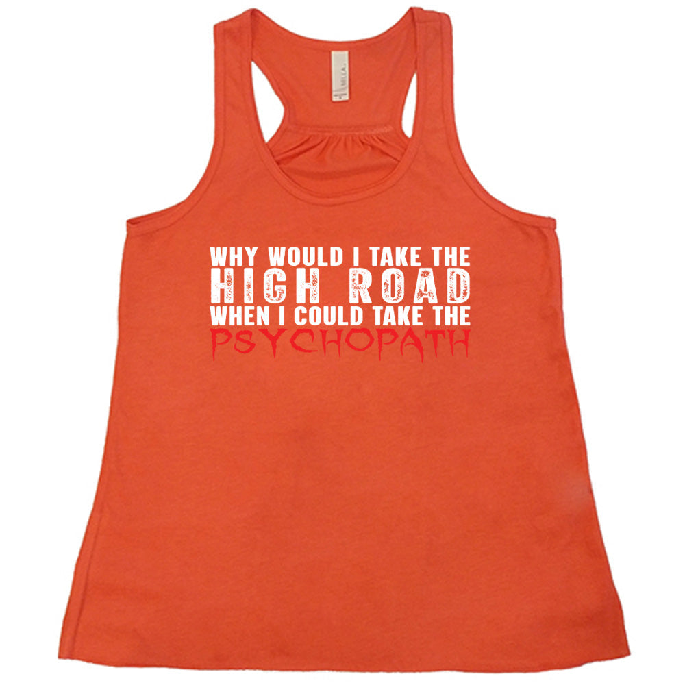 Why Would I Take The High Road When I Could Take The Psychopath Shirt