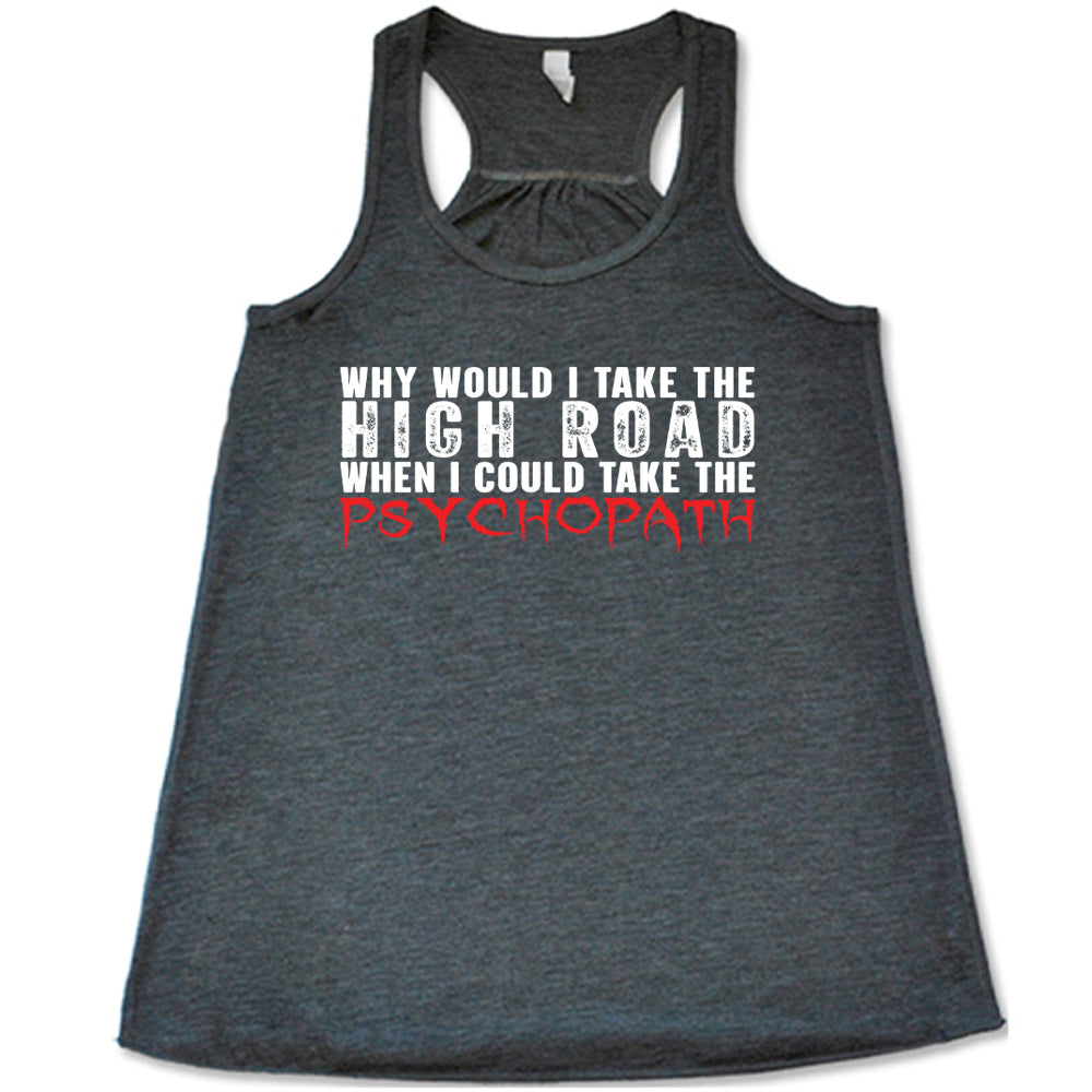 Why Would I Take The High Road When I Could Take The Psychopath Shirt