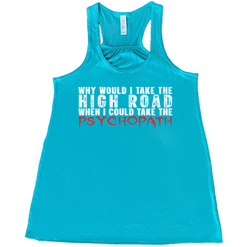 Why Would I Take The High Road When I Could Take The Psychopath Shirt