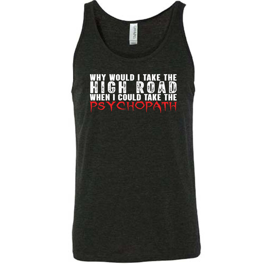 Why Would I Take The High Road When I Could Take The Psychopath Shirt Unisex