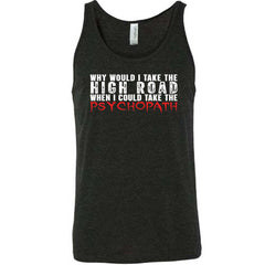 Why Would I Take The High Road When I Could Take The Psychopath Shirt Unisex