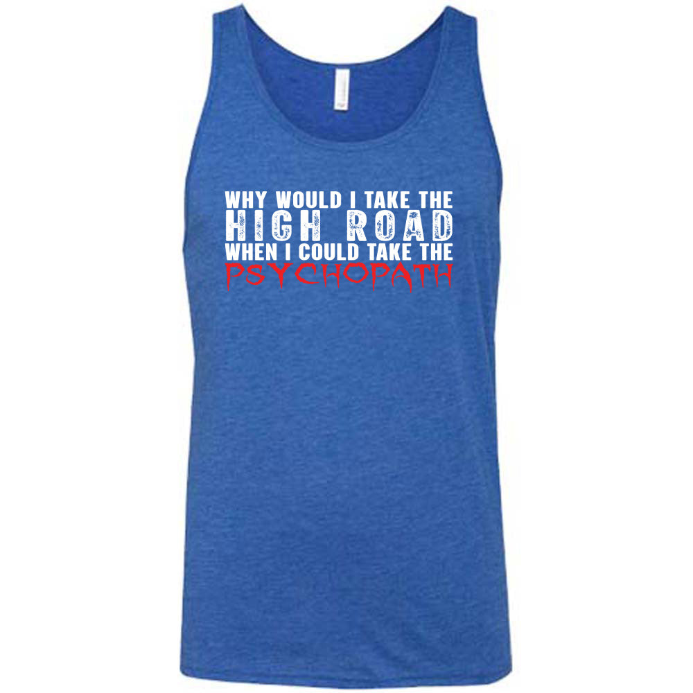 Why Would I Take The High Road When I Could Take The Psychopath Shirt Unisex