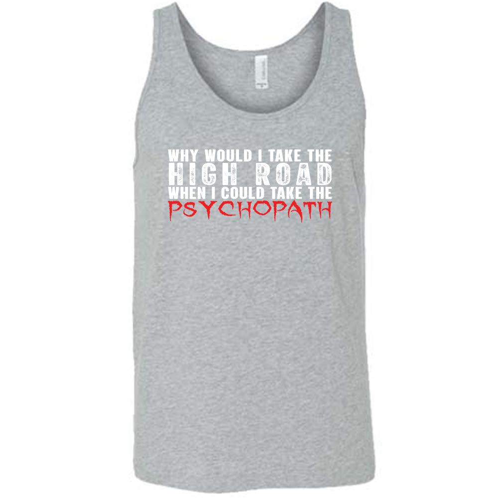 Why Would I Take The High Road When I Could Take The Psychopath Shirt Unisex