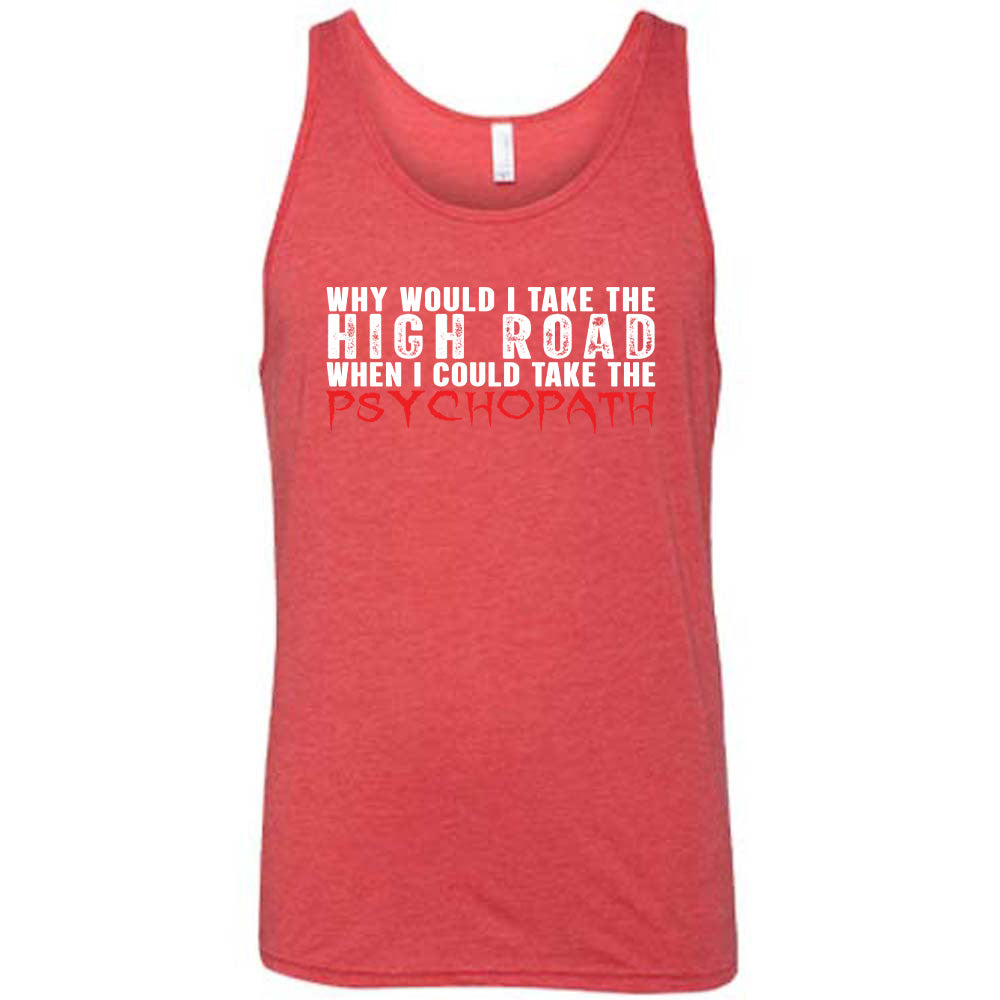 Why Would I Take The High Road When I Could Take The Psychopath Shirt Unisex