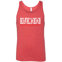 Why Would I Take The High Road When I Could Take The Psychopath Shirt Unisex