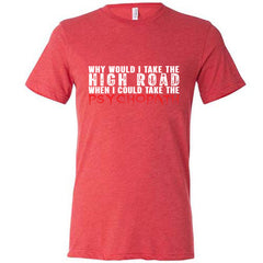 Why Would I Take The High Road When I Could Take The Psychopath Shirt Unisex