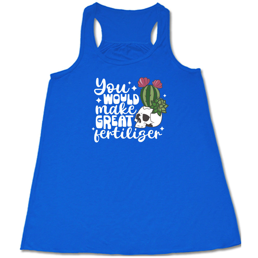 You Would Make Great Fertilizer Shirt