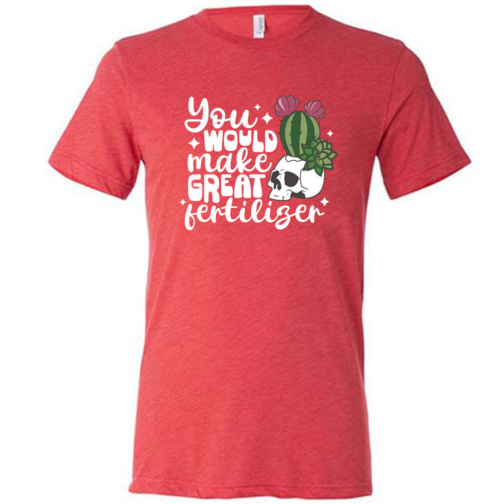 You Would Make Great Fertilizer Shirt Unisex