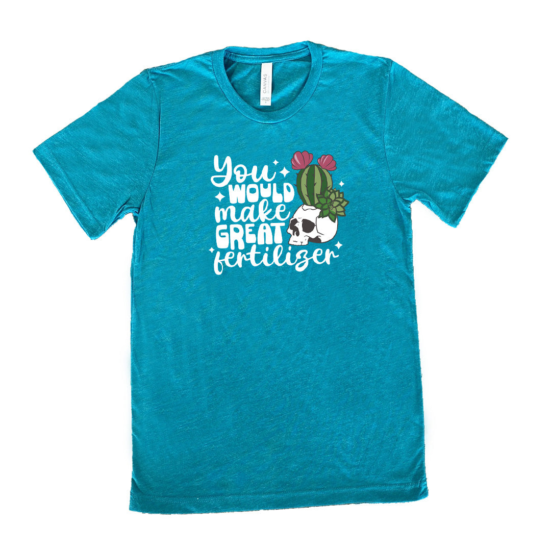You Would Make Great Fertilizer Shirt Unisex