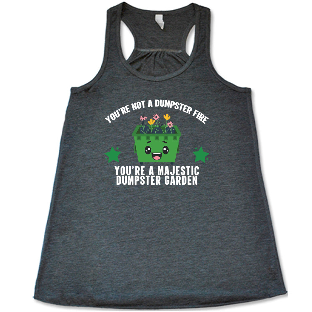 You're Not A Dumpster Fire, You're A Majestic Dumpster Garden Shirt