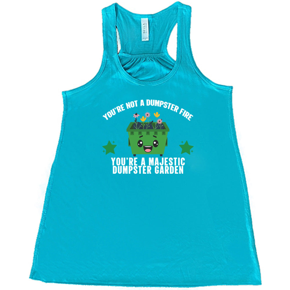 You're Not A Dumpster Fire, You're A Majestic Dumpster Garden Shirt