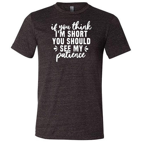 If You Think I'm Short, You Should See My Patience Shirt Unisex