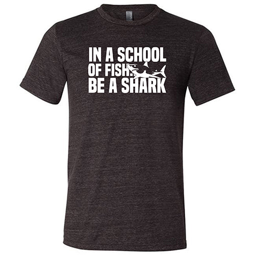 In A School Of Fish, Be A Shark Shirt Unisex