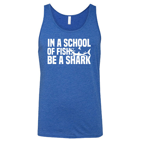In A School Of Fish, Be A Shark Shirt Unisex