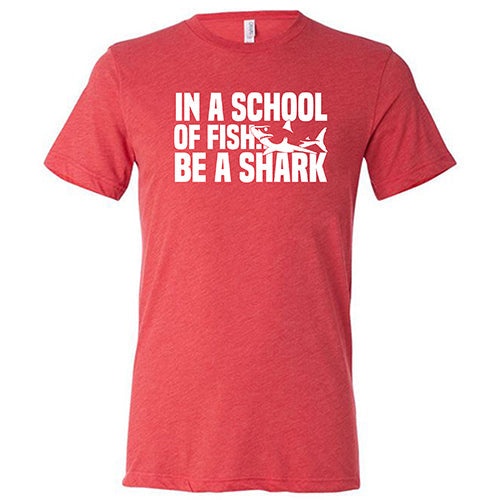 In A School Of Fish, Be A Shark Shirt Unisex