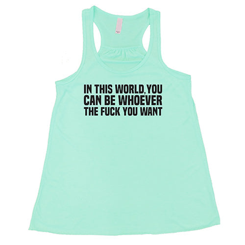 In This World You Can Be Whoever The Fuck You Want Shirt