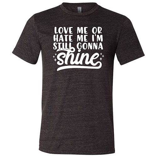 Love Me Or Hate Me, I'm Still Gonna Shine Shirt Unisex