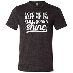 Love Me Or Hate Me, I'm Still Gonna Shine Shirt Unisex