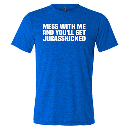Mess With Me and You'll Get Jurasskicked Shirt Unisex