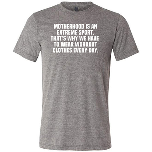 Motherhood Is An Extreme Sport That's Why We Have To Wear Workout Clothes Every Day Shirt Unisex