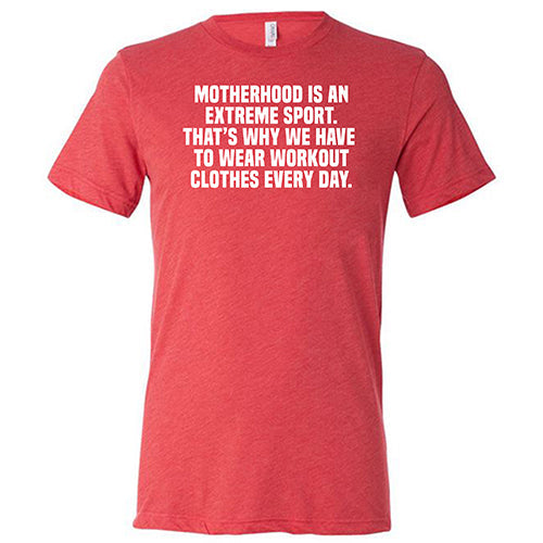 Motherhood Is An Extreme Sport That's Why We Have To Wear Workout Clothes Every Day Shirt Unisex